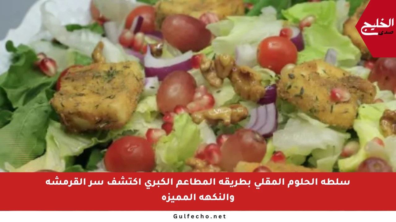سلطة الحلوم المقلي بطريقة المطاعم الكبرى اكتشف سر القرمشة والنكهة المميزة